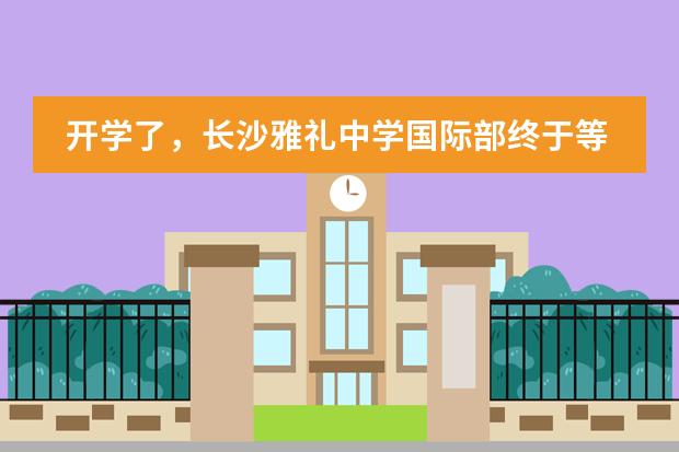 开学了,长沙雅礼中学国际部终于等到你!