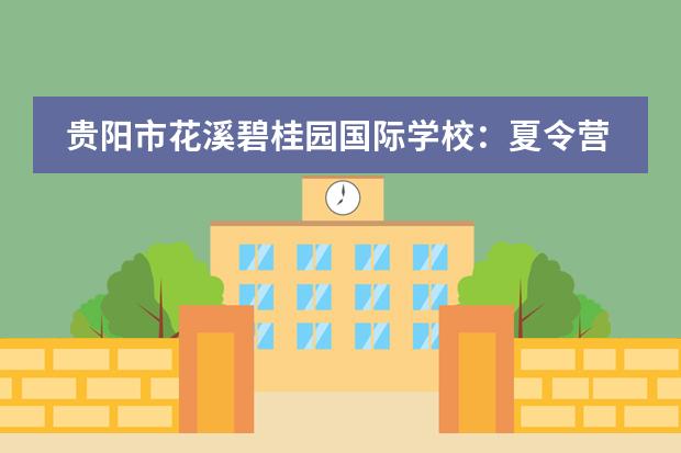 贵阳市花溪碧桂园国际学校：夏令营 | 正是阳光灿烂时，看我施展变变变