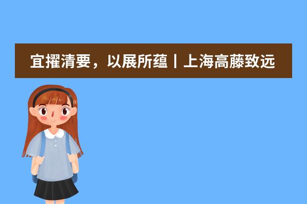 宜擢清要，以展所蕴丨上海高藤致远创新学校暑期课程完美收官