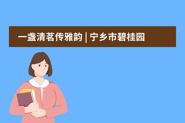 一盏清茗传雅韵 | 宁乡市碧桂园学校小学部四年级茶文化UOI主题探究之旅