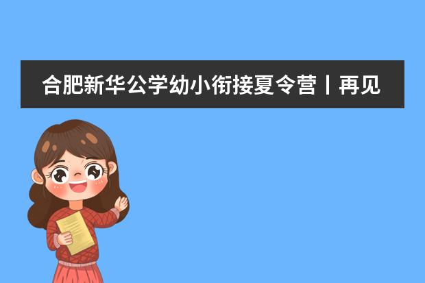 合肥新华公学幼小衔接夏令营丨再见盛夏,相约新华