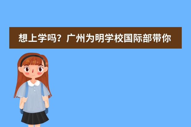想上学吗？广州为明学校国际部带你一起&ldquo;云上学&rdquo;！