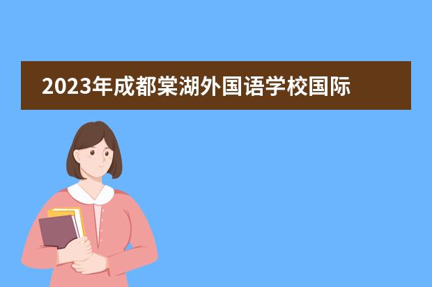 2023年成都棠湖外国语学校国际部招生计划（附课程，师资，常见问答）