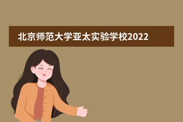 北京师范大学亚太实验学校2022-23年招生计划（附课程、学费、地址、招生对象）
