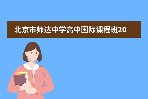 北京市师达中学高中国际课程班2023年春季简章（附学费、课程）