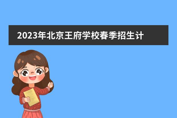 2023年北京王府学校春季招生计划（附学费、课程）