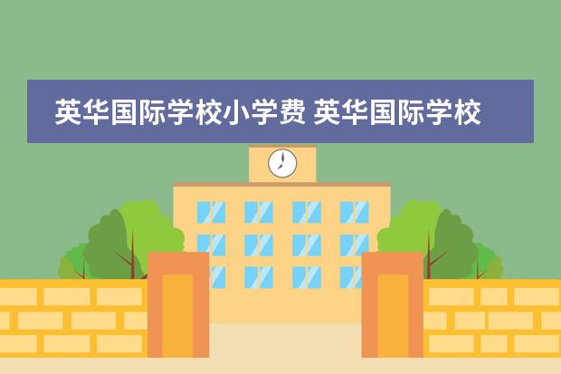 英华国际学校小学费 英华国际学校学费明细2020是什么?
