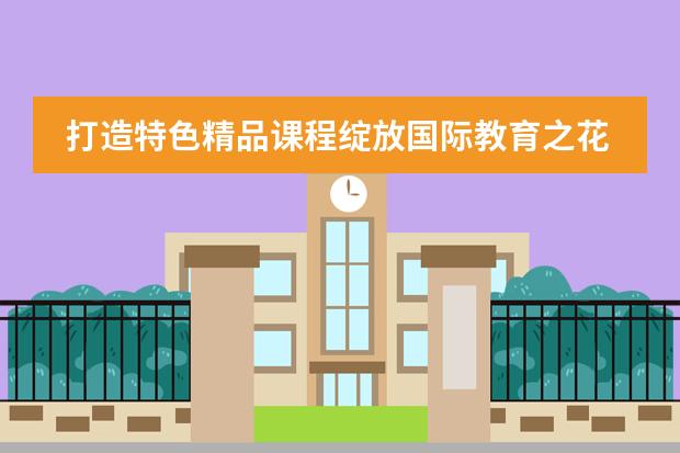 打造特色精品课程绽放国际教育之花&mdash;&mdash;北京市二十一世纪国际学校小学部介绍