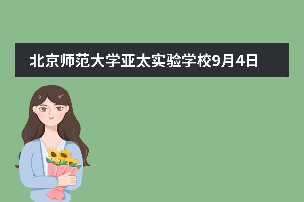 北京师范大学亚太实验学校9月4日校园开放日来啦！
