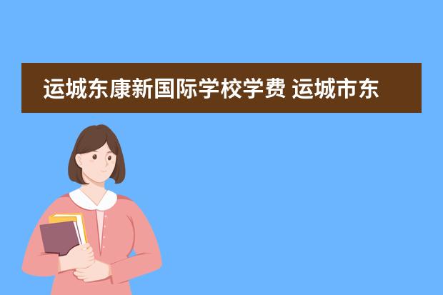 运城东康新国际学校学费 运城市东康中学2022年转公立是真的吗