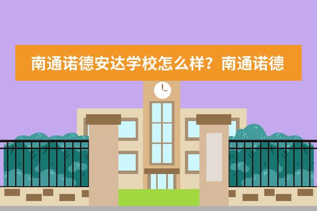 南通诺德安达学校怎么样？南通诺德安达学校2023招生。