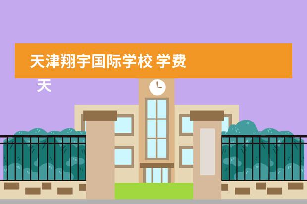 天津翔宇国际学校 学费
天津市翔宇国际学校好吗