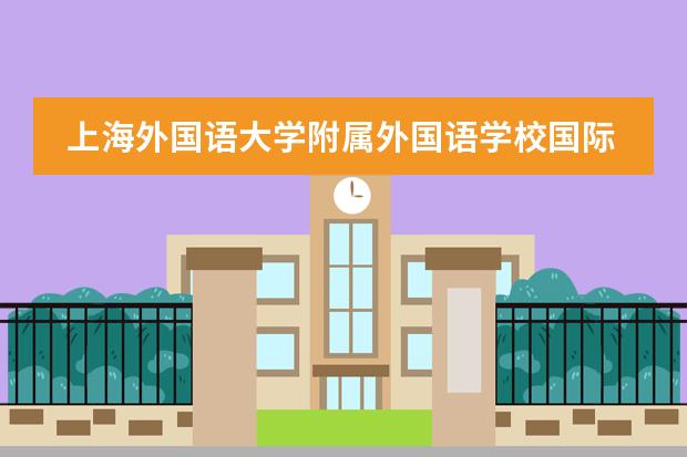上海外国语大学附属外国语学校国际部2023年招生。
