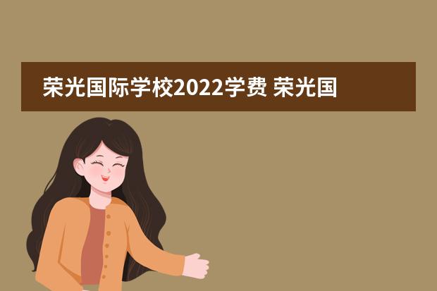 荣光国际学校2022学费 荣光国际学校老师待遇