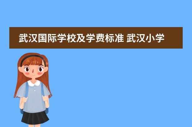 武汉国际学校及学费标准 武汉小学学费一学期多少钱(含29家)