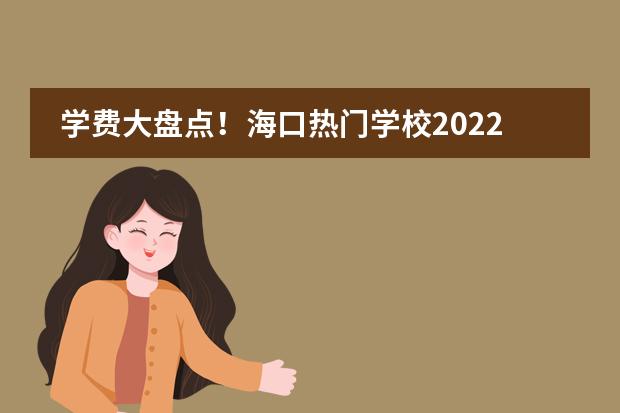 学费大盘点!海口热门学校2022年收费标准汇总(一)