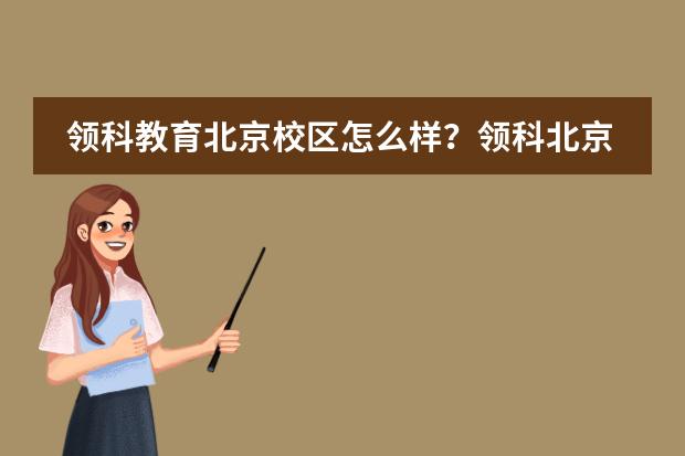 领科教育北京校区怎么样?领科北京2022年学费多少?