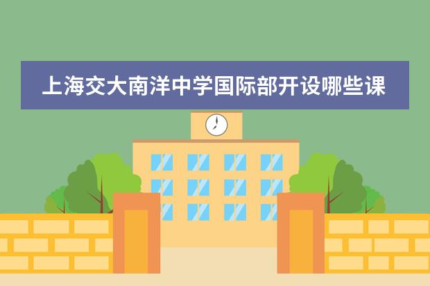 上海交大南洋中学国际部开设哪些课程？学费是多少？