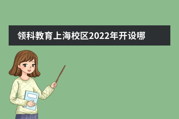 领科教育上海校区2022年开设哪些课程？2022年学费详情