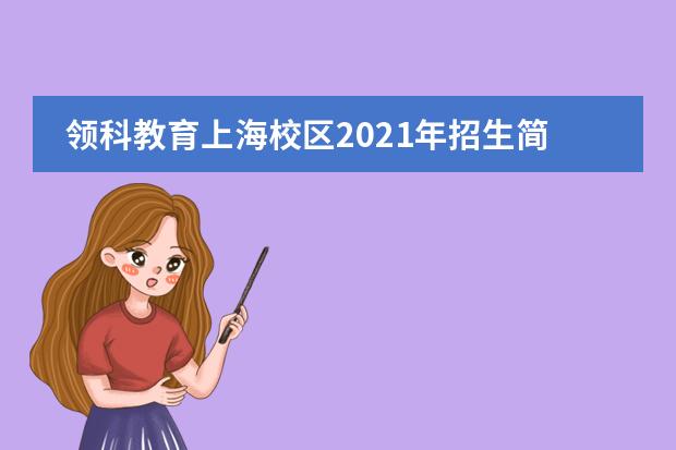 领科教育上海校区2021年招生简章，招生详情和学费介绍。