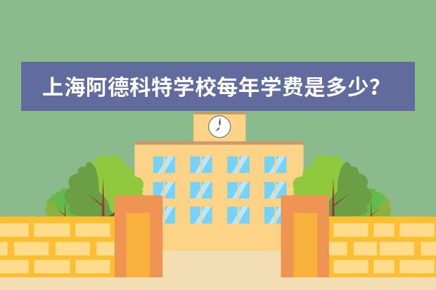 上海阿德科特学校每年学费是多少？开设哪些课程？