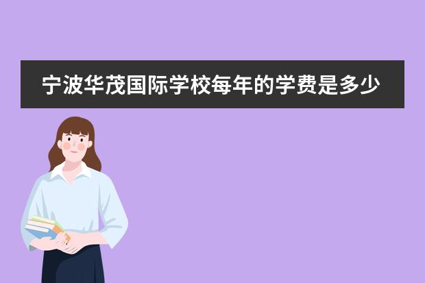宁波华茂国际学校每年的学费是多少?