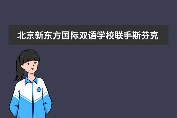 北京新东方国际双语学校联手斯芬克国际艺术高中正式成立|开启高中艺术教育新纪元--招生简章