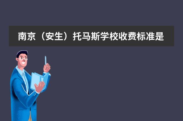 南京(安生)托马斯学校收费标准是多少?收费参考。