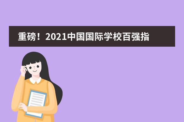 重磅！2021中国国际学校百强指数北京王府学校跻身全国头部行列