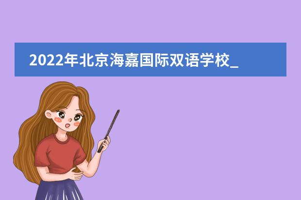 2022年北京海嘉国际双语学校_学费_入学条件_怎么样