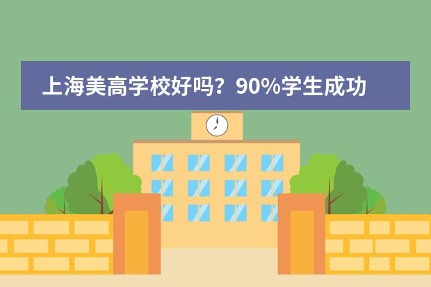上海美高学校好吗？90%学生成功入读世界TOP50名校