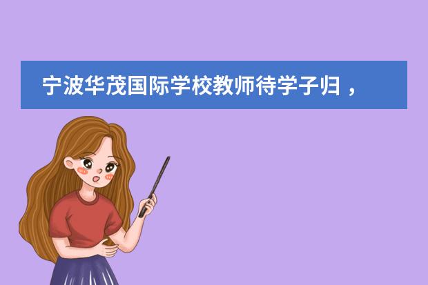 宁波华茂国际学校教师待学子归 ,赴新征程
