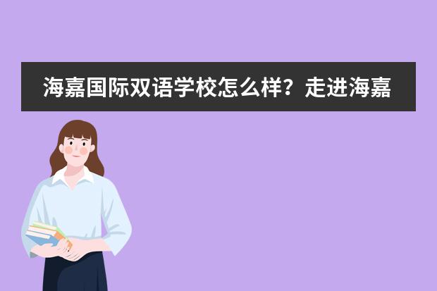 海嘉国际双语学校怎么样?走进海嘉全方位了解这所学校