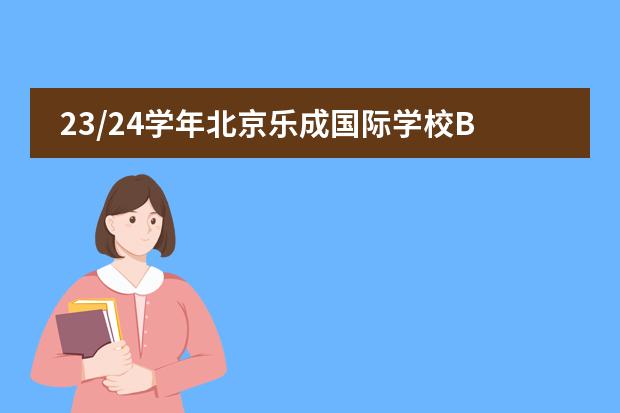 23/24学年北京乐成国际学校BCIS申请季开启，校园开放日火爆预约中