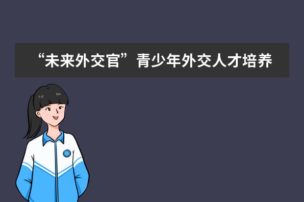 &ldquo;未来外交官&rdquo;青少年外交人才培养项目落户北京王府学校