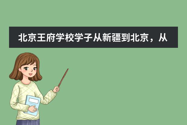 北京王府学校学子从新疆到北京，从立志清华到录取加州伯克利，她的转型之路值得深思