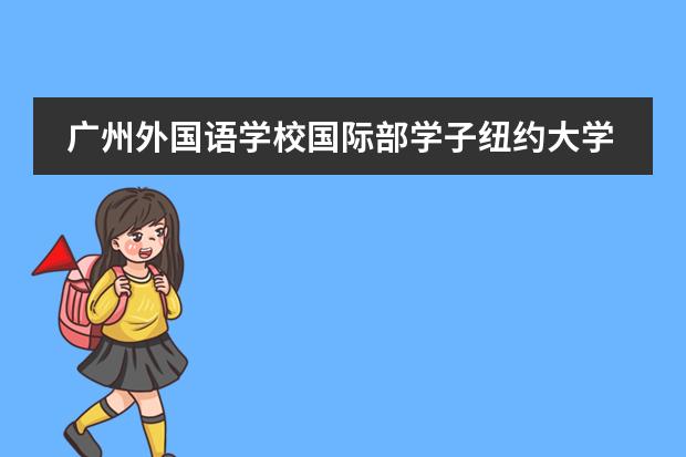 广州外国语学校国际部学子纽约大学录取：真正的旅途，才刚刚开始