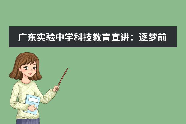 广东实验中学科技教育宣讲：逐梦前行，不负韶华