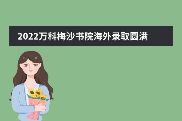 2022万科梅沙书院海外录取圆满收官！美国/世界TOP10录取总数创新高