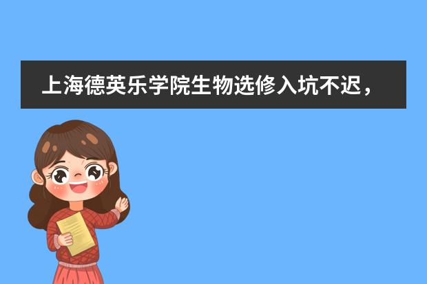 上海德英乐学院生物选修入坑不迟，IGCSE和A-Level阶段的同学最关心的问题大揭秘！