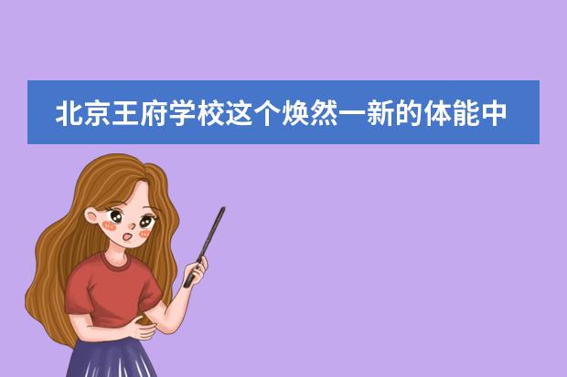 北京王府学校这个焕然一新的体能中心，&ldquo;太气派了！&rdquo;