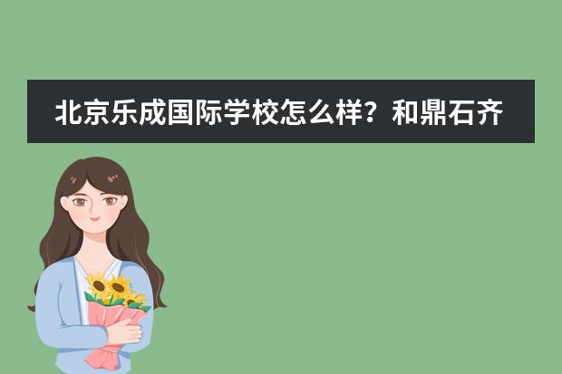 北京乐成国际学校怎么样？和鼎石齐名的老牌国际学校！