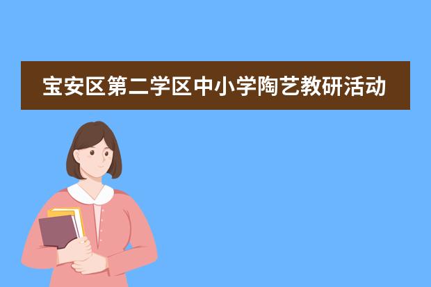 宝安区第二学区中小学陶艺教研活动在深圳市富源英美学校举行