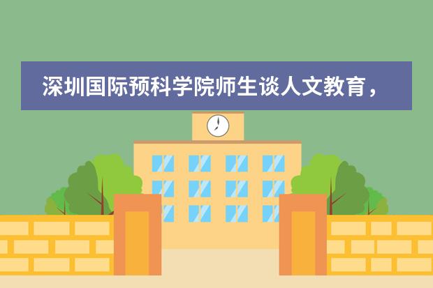 深圳国际预科学院师生谈人文教育，怎么理解？