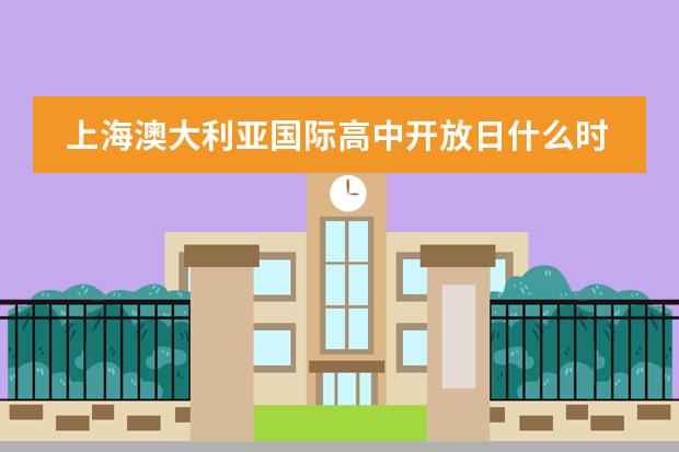 上海澳大利亚国际高中开放日什么时候？上海澳大利亚国际高中怎么样？