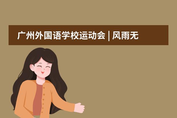 广州外国语学校运动会 | 风雨无阻运动激情，凤凰展翅绽放风采