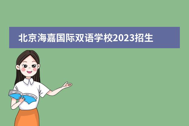 北京海嘉国际双语学校2023招生政策信息