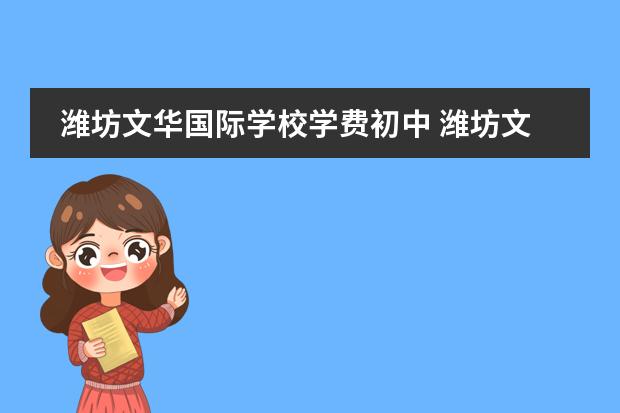 潍坊文华国际学校学费初中 潍坊文华学校复读收费标准2022