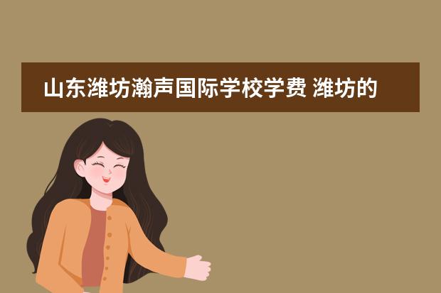 山东潍坊瀚声国际学校学费 潍坊的瀚声国际学校怎么样?