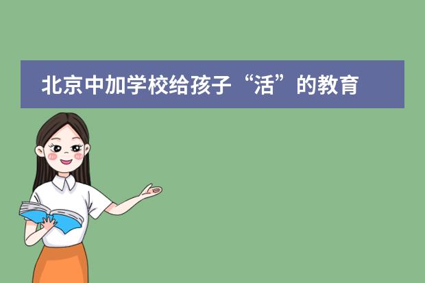 北京中加学校给孩子&ldquo;活&rdquo;的教育